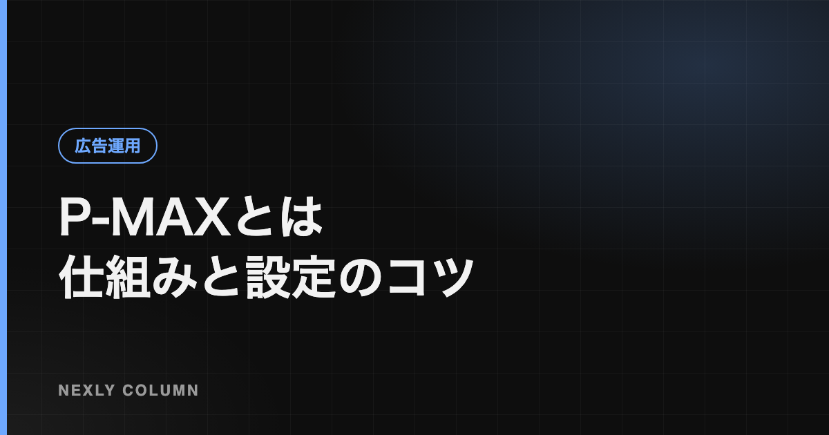 P-MAXとは｜仕組み・向いている商材と失敗しない設定のポイント